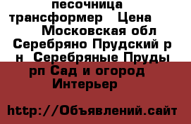 песочница - трансформер › Цена ­ 5 700 - Московская обл., Серебряно-Прудский р-н, Серебряные Пруды рп Сад и огород » Интерьер   